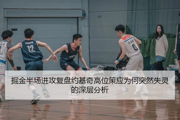 掘金半场进攻复盘约基奇高位策应为何突然失灵的深层分析