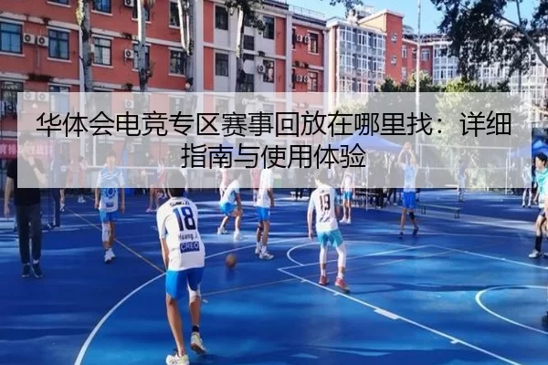 华体会电竞专区赛事回放在哪里找：详细指南与使用体验