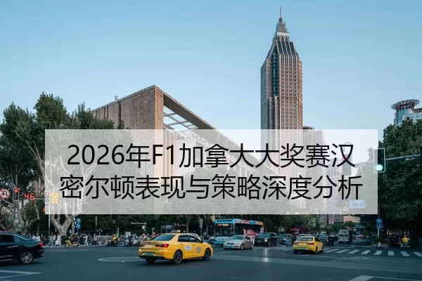 2026年F1加拿大大奖赛汉密尔顿表现与策略深度分析