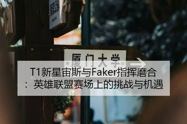 T1新星宙斯与Faker指挥磨合：英雄联盟赛场上的挑战与机遇