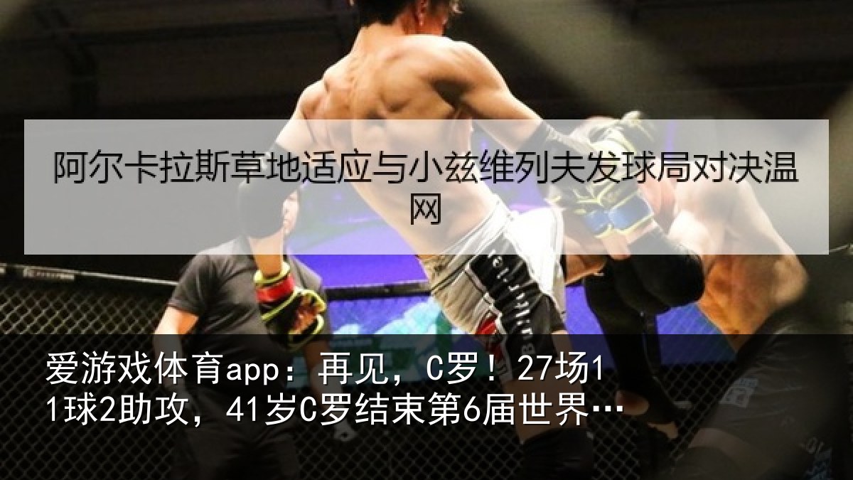 爱游戏体育app：再见，C罗！27场11球2助攻，41岁C罗结束第6届世界杯征程