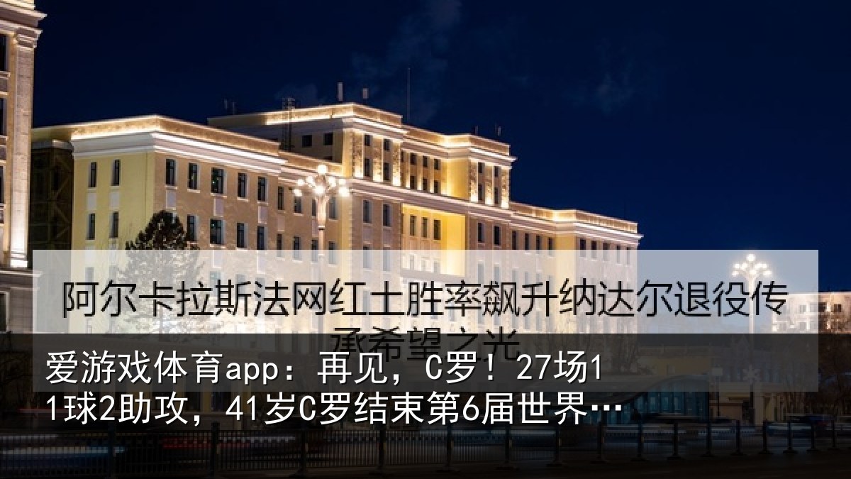 爱游戏体育app：再见，C罗！27场11球2助攻，41岁C罗结束第6届世界杯征程