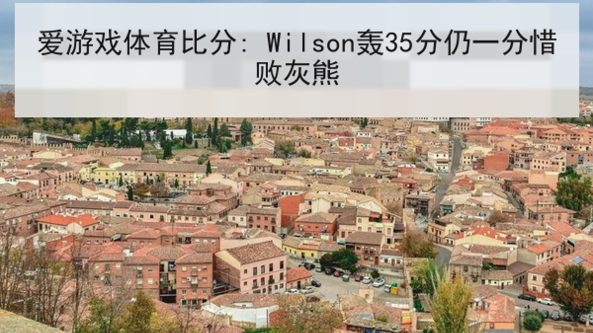 爱游戏体育比分: Wilson轰35分仍一分惜败灰熊