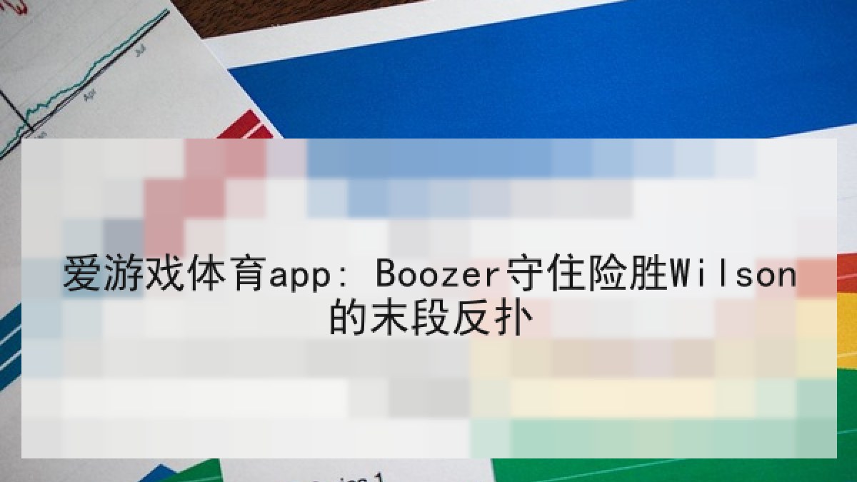 爱游戏体育app: Boozer守住险胜Wilson的末段反扑