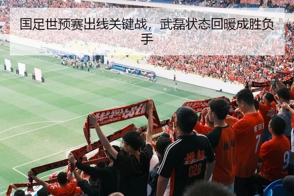 国足世预赛出线关键战，武磊状态回暖成胜负手