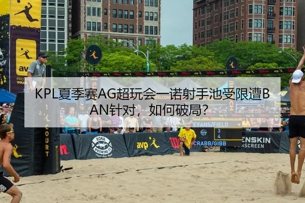 KPL夏季赛AG超玩会一诺射手池受限遭BAN针对，如何破局？