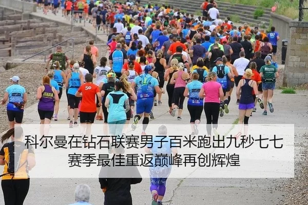 科尔曼在钻石联赛男子百米跑出九秒七七赛季最佳重返巅峰再创辉煌