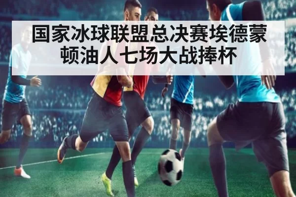 国家冰球联盟总决赛埃德蒙顿油人七场大战捧杯