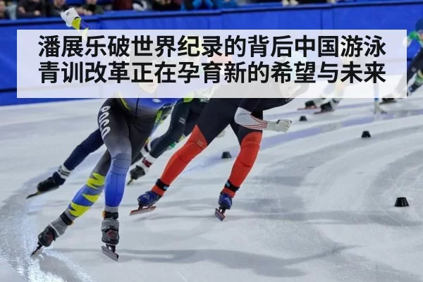 潘展乐破世界纪录的背后中国游泳青训改革正在孕育新的希望与未来