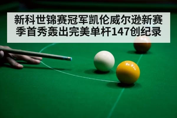 新科世锦赛冠军凯伦威尔逊新赛季首秀轰出完美单杆147创纪录