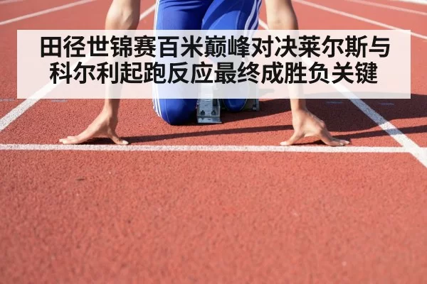 田径世锦赛百米巅峰对决莱尔斯与科尔利起跑反应最终成胜负关键