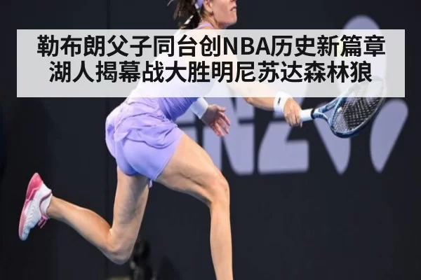 勒布朗父子同台创NBA历史新篇章 湖人揭幕战大胜明尼苏达森林狼