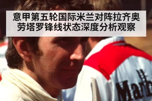 意甲第五轮国际米兰对阵拉齐奥劳塔罗锋线状态深度分析观察